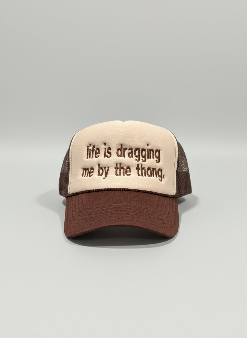 life is dragging me by the thong.