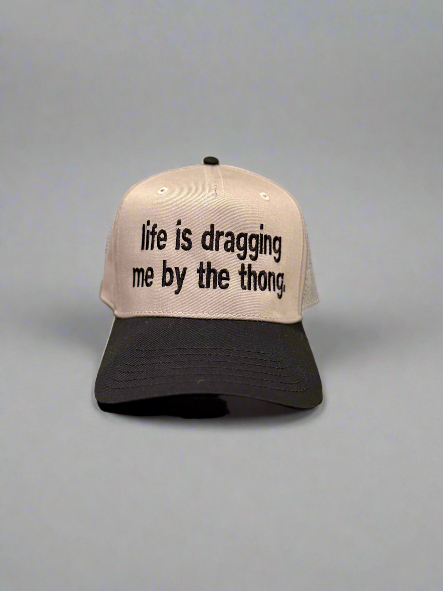 life is dragging me by the thong.