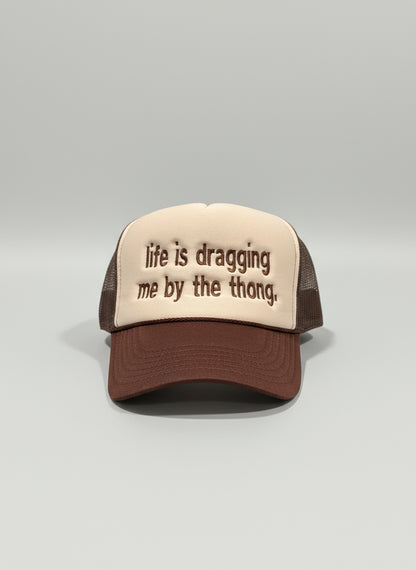 life is dragging me by the thong.