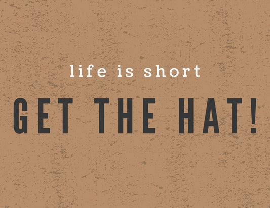 Life is short, buy the hat!